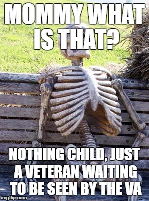 Waiting Skeleton Meme | MOMMY WHAT IS THAT? NOTHING CHILD, JUST A VETERAN WAITING TO BE SEEN BY THE VA | image tagged in memes,waiting skeleton | made w/ Imgflip meme maker