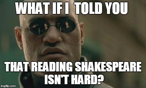 Matrix Morpheus | WHAT IF I  TOLD YOU; THAT READING SHAKESPEARE ISN'T HARD? | image tagged in memes,matrix morpheus | made w/ Imgflip meme maker