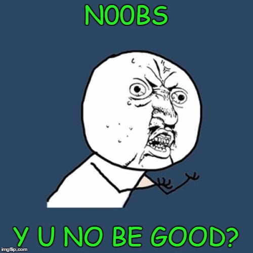 Y U No Meme | N00BS Y U NO BE GOOD? | image tagged in memes,y u no | made w/ Imgflip meme maker