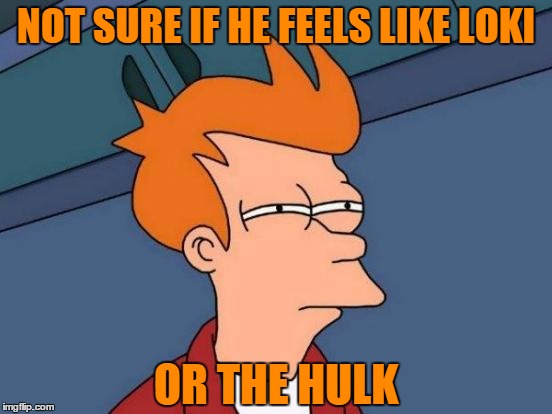 Futurama Fry Meme | NOT SURE IF HE FEELS LIKE LOKI OR THE HULK | image tagged in memes,futurama fry | made w/ Imgflip meme maker