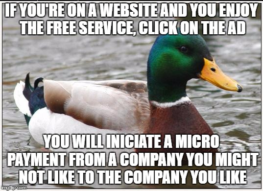 Actual Advice Mallard Meme | IF YOU'RE ON A WEBSITE AND YOU ENJOY THE FREE SERVICE, CLICK ON THE AD; YOU WILL INICIATE A MICRO PAYMENT FROM A COMPANY YOU MIGHT NOT LIKE TO THE COMPANY YOU LIKE | image tagged in memes,actual advice mallard,AdviceAnimals | made w/ Imgflip meme maker