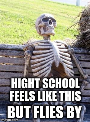 Waiting Skeleton Meme | HIGHT SCHOOL FEELS LIKE THIS; BUT FLIES BY | image tagged in memes,waiting skeleton | made w/ Imgflip meme maker