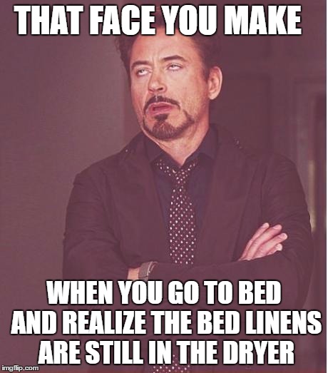 Face You Make Robert Downey Jr Meme | THAT FACE YOU MAKE; WHEN YOU GO TO BED AND REALIZE THE BED LINENS ARE STILL IN THE DRYER | image tagged in memes,face you make robert downey jr | made w/ Imgflip meme maker