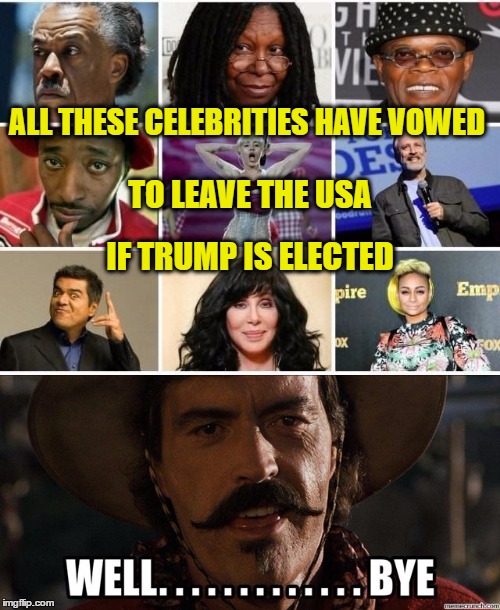 ALL THESE CELEBRITIES HAVE VOWED; TO LEAVE THE USA; IF TRUMP IS ELECTED | image tagged in elecel | made w/ Imgflip meme maker