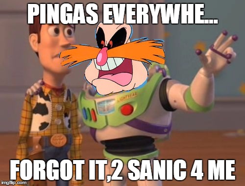 2 sanic 4 eggman | PINGAS EVERYWHE... FORGOT IT,2 SANIC 4 ME | image tagged in pingas | made w/ Imgflip meme maker