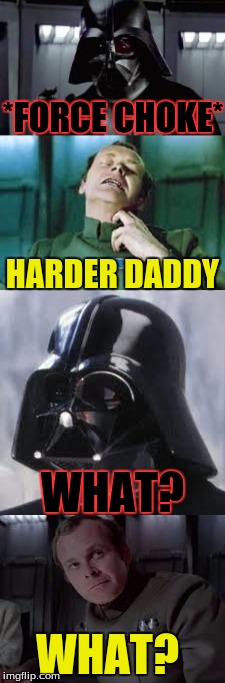 Harder...? (I don't take credit of this!) | *FORCE CHOKE*; HARDER DADDY; WHAT? WHAT? | image tagged in memes,star wars,force choke,darth vader | made w/ Imgflip meme maker