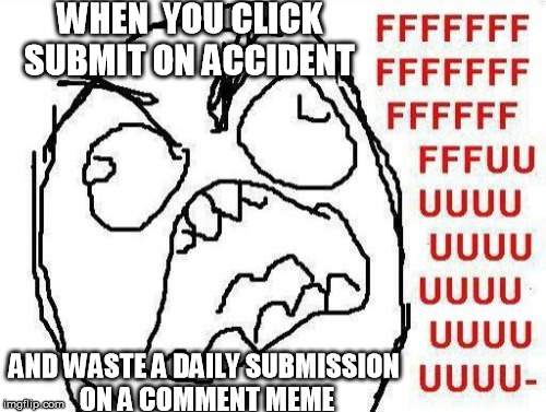 FFFFFFFUUUUUUUUUUUU | WHEN  YOU CLICK SUBMIT ON ACCIDENT; AND WASTE A DAILY SUBMISSION ON A COMMENT MEME | image tagged in memes,fffffffuuuuuuuuuuuu | made w/ Imgflip meme maker