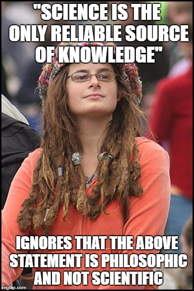 Self-refuting | "SCIENCE IS THE ONLY RELIABLE SOURCE OF KNOWLEDGE"; IGNORES THAT THE ABOVE STATEMENT IS PHILOSOPHIC AND NOT SCIENTIFIC | image tagged in memes,college liberal | made w/ Imgflip meme maker