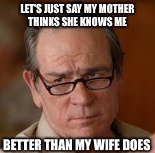 LET'S JUST SAY MY MOTHER THINKS SHE KNOWS ME BETTER THAN MY WIFE DOES | made w/ Imgflip meme maker