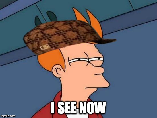 Futurama Fry Meme | I SEE NOW | image tagged in memes,futurama fry,scumbag | made w/ Imgflip meme maker
