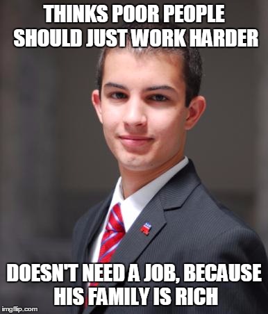 College Conservative  | THINKS POOR PEOPLE SHOULD JUST WORK HARDER; DOESN'T NEED A JOB, BECAUSE HIS FAMILY IS RICH | image tagged in college conservative,memes | made w/ Imgflip meme maker