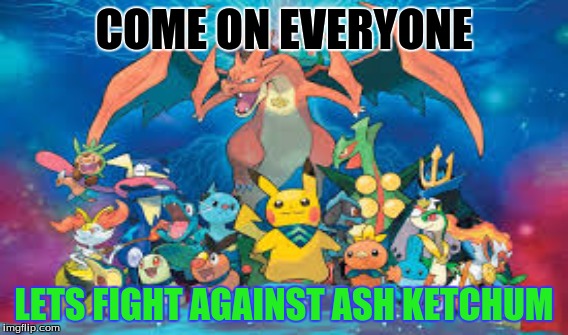 DEFEAT ASH KETCHUM | COME ON EVERYONE; LETS FIGHT AGAINST ASH KETCHUM | image tagged in pikachu -___- | made w/ Imgflip meme maker
