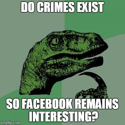 bandwagon | DO CRIMES EXIST; SO FACEBOOK REMAINS INTERESTING? | image tagged in memes,philosoraptor | made w/ Imgflip meme maker