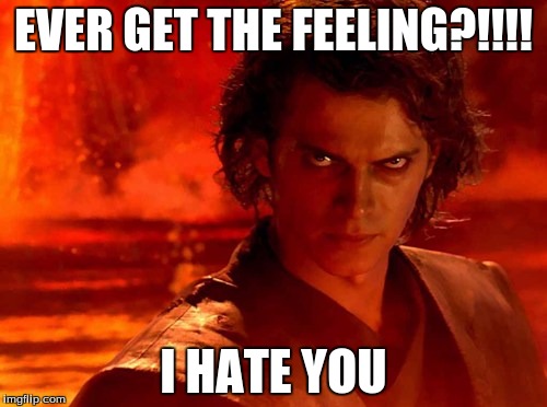 You Underestimate My Power Meme | EVER GET THE FEELING?!!!! I HATE YOU | image tagged in memes,you underestimate my power | made w/ Imgflip meme maker