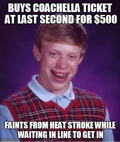 Bad Luck Brian Meme | BUYS COACHELLA TICKET AT LAST SECOND FOR $500 FAINTS FROM HEAT STROKE WHILE WAITING IN LINE TO GET IN | image tagged in memes,bad luck brian,AdviceAnimals | made w/ Imgflip meme maker