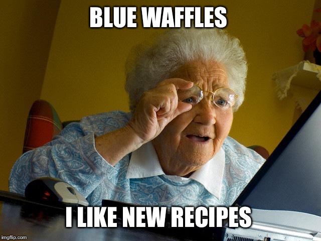 Grandma Finds The Internet | BLUE WAFFLES; I LIKE NEW RECIPES | image tagged in memes,grandma finds the internet | made w/ Imgflip meme maker