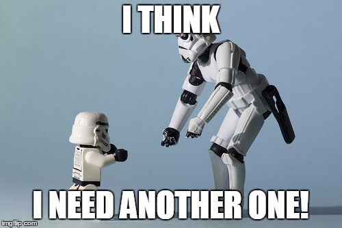 I THINK I NEED ANOTHER ONE! | image tagged in stormtrooper father | made w/ Imgflip meme maker