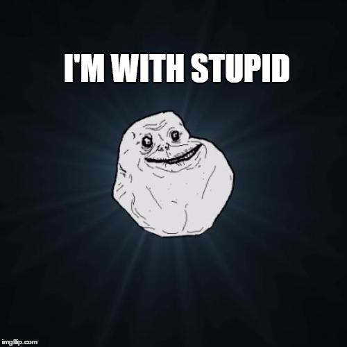 Forever Alone | I'M WITH STUPID | image tagged in memes,forever alone | made w/ Imgflip meme maker