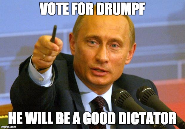 Good Guy Putin | VOTE FOR DRUMPF; HE WILL BE A GOOD DICTATOR | image tagged in memes,good guy putin | made w/ Imgflip meme maker