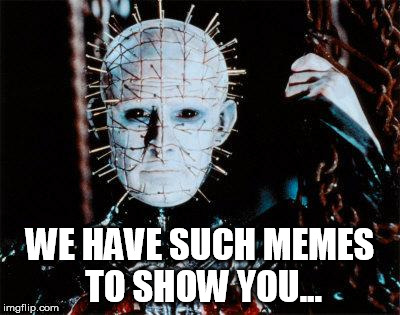 Pinhead | WE HAVE SUCH MEMES TO SHOW YOU... | image tagged in pinhead,memes,sights | made w/ Imgflip meme maker