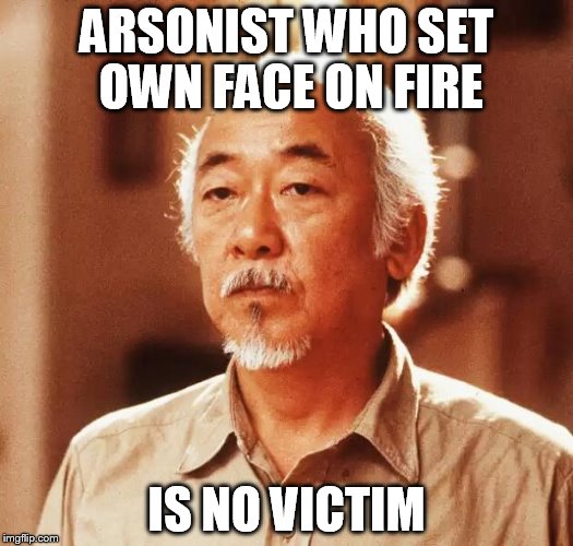 Thanks for the 3 days of profanity laced spam rants. They were hilarious. I hope you understand this.  | ARSONIST WHO SET OWN FACE ON FIRE; IS NO VICTIM | image tagged in confused miyagi | made w/ Imgflip meme maker