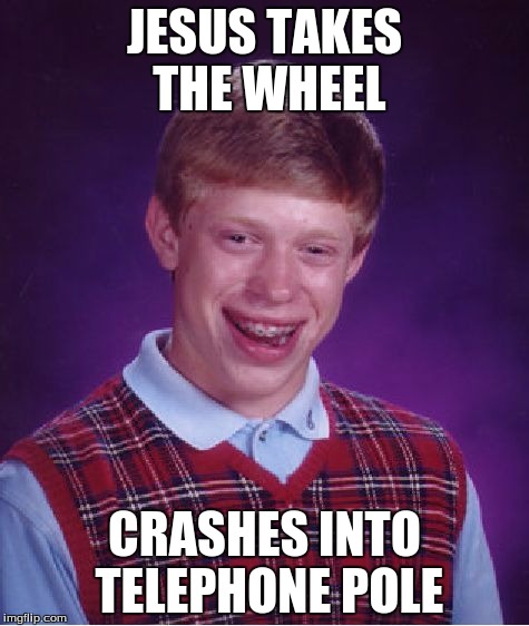 Bad Luck Brian | JESUS TAKES THE WHEEL; CRASHES INTO TELEPHONE POLE | image tagged in memes,bad luck brian | made w/ Imgflip meme maker