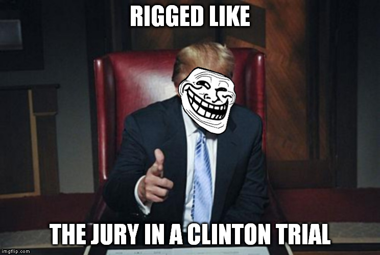 TrumpTroll | RIGGED LIKE THE JURY IN A CLINTON TRIAL | image tagged in trumptroll | made w/ Imgflip meme maker