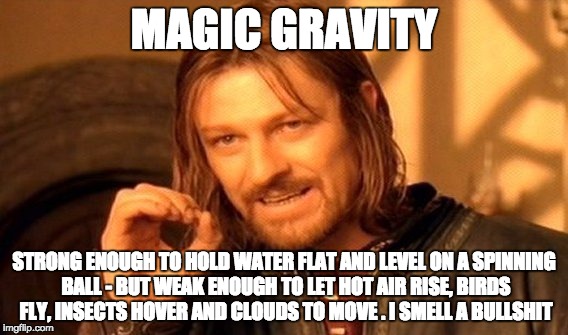 One Does Not Simply Meme | MAGIC GRAVITY; STRONG ENOUGH TO HOLD WATER FLAT AND LEVEL ON A SPINNING BALL - BUT WEAK ENOUGH TO LET HOT AIR RISE, BIRDS FLY, INSECTS HOVER AND CLOUDS TO MOVE
. I SMELL A BULLSHIT | image tagged in memes,one does not simply | made w/ Imgflip meme maker