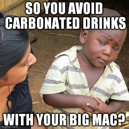 American diet? This is how the world see it. | SO YOU AVOID CARBONATED DRINKS; WITH YOUR BIG MAC? | image tagged in memes,third world skeptical kid | made w/ Imgflip meme maker