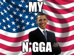 Obama | MY; N*GGA | image tagged in memes,obama | made w/ Imgflip meme maker