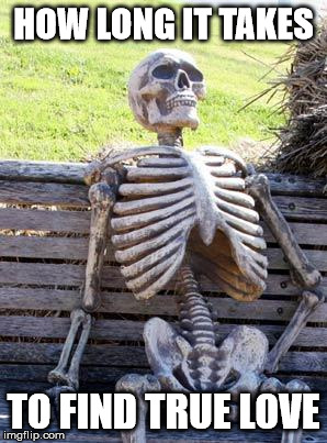 Waiting Skeleton | HOW LONG IT TAKES; TO FIND TRUE LOVE | image tagged in memes,waiting skeleton | made w/ Imgflip meme maker