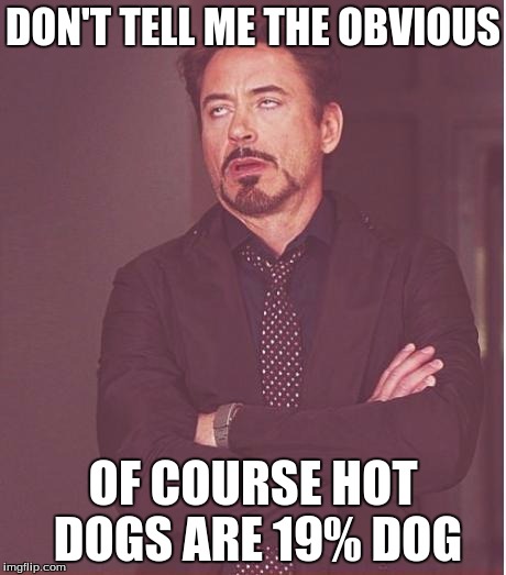 Face You Make Robert Downey Jr Meme | DON'T TELL ME THE OBVIOUS; OF COURSE HOT DOGS ARE 19% DOG | image tagged in memes,face you make robert downey jr | made w/ Imgflip meme maker