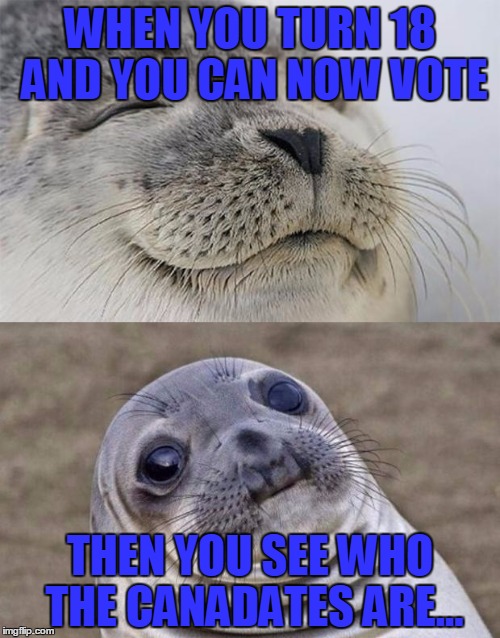 Short Satisfaction VS Truth | WHEN YOU TURN 18 AND YOU CAN NOW VOTE; THEN YOU SEE WHO THE CANADATES ARE... | image tagged in memes,short satisfaction vs truth | made w/ Imgflip meme maker