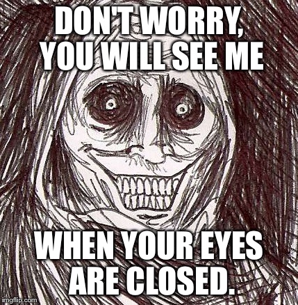 Unwanted House Guest | DON'T WORRY, YOU WILL SEE ME; WHEN YOUR EYES ARE CLOSED. | image tagged in memes,unwanted house guest | made w/ Imgflip meme maker