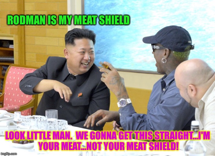 RODMAN IS MY MEAT SHIELD LOOK LITTLE MAN.  WE GONNA GET THIS STRAIGHT...I'M YOUR MEAT...NOT YOUR MEAT SHIELD! | made w/ Imgflip meme maker