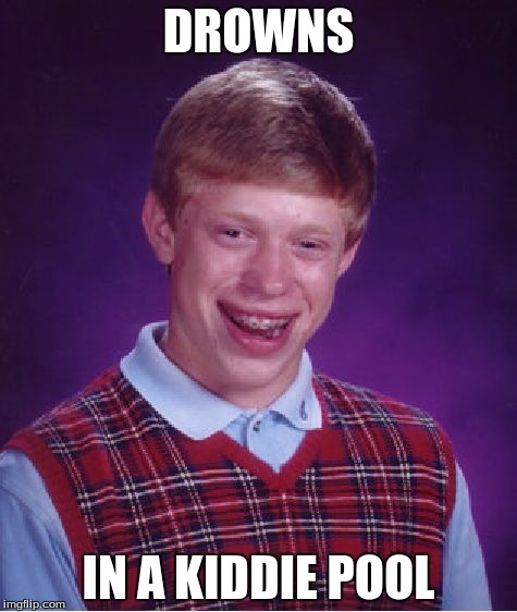 Bad Luck Brian Meme | DROWNS; IN A KIDDIE POOL | image tagged in memes,bad luck brian | made w/ Imgflip meme maker