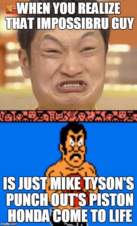 When meme templates come to life... | WHEN YOU REALIZE THAT IMPOSSIBRU GUY; IS JUST MIKE TYSON'S PUNCH OUT'S PISTON HONDA COME TO LIFE | image tagged in impossibru guy original,mike tyson,old school,nintendo | made w/ Imgflip meme maker