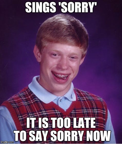 Bad Luck Brian Meme | SINGS 'SORRY'; IT IS TOO LATE TO SAY SORRY NOW | image tagged in memes,bad luck brian | made w/ Imgflip meme maker