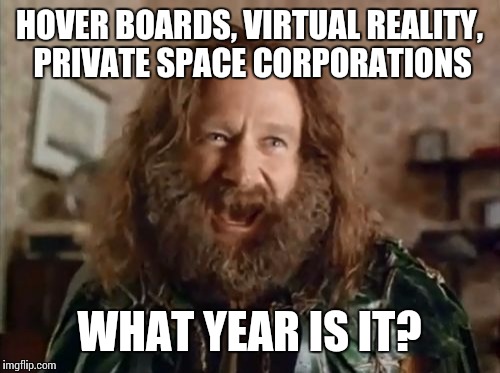 What Year Is It | HOVER BOARDS, VIRTUAL REALITY, PRIVATE SPACE CORPORATIONS; WHAT YEAR IS IT? | image tagged in memes,what year is it | made w/ Imgflip meme maker