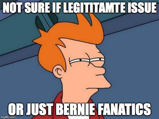 Futurama Fry Meme | NOT SURE IF LEGITITAMTE ISSUE; OR JUST BERNIE FANATICS | image tagged in memes,futurama fry | made w/ Imgflip meme maker