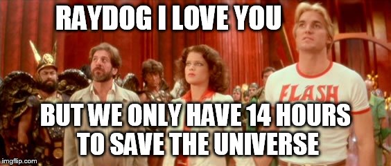 RAYDOG I LOVE YOU BUT WE ONLY HAVE 14 HOURS TO SAVE THE UNIVERSE | made w/ Imgflip meme maker