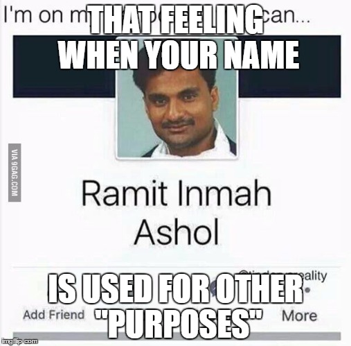 Name problems | THAT FEELING WHEN YOUR NAME; IS USED FOR OTHER "PURPOSES" | image tagged in funny memes | made w/ Imgflip meme maker