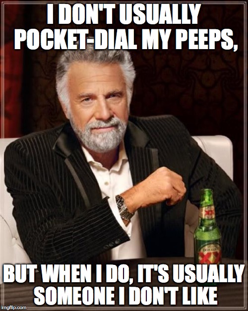 The Most Interesting Man In The World Meme | I DON'T USUALLY POCKET-DIAL MY PEEPS, BUT WHEN I DO, IT'S USUALLY SOMEONE I DON'T LIKE | image tagged in memes,the most interesting man in the world | made w/ Imgflip meme maker