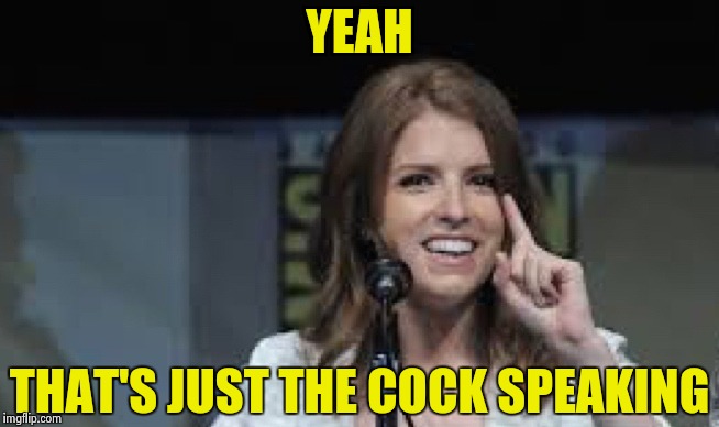 Condescending Anna | YEAH THAT'S JUST THE COCK SPEAKING | image tagged in condescending anna | made w/ Imgflip meme maker