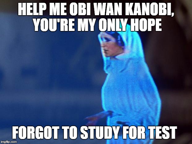 Princess Lea Test | HELP ME OBI WAN KANOBI, YOU'RE MY ONLY HOPE; FORGOT TO STUDY FOR TEST | image tagged in princess lea | made w/ Imgflip meme maker