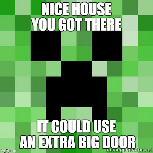 creeper | NICE HOUSE YOU GOT THERE; IT COULD USE AN EXTRA BIG DOOR | image tagged in creeper | made w/ Imgflip meme maker