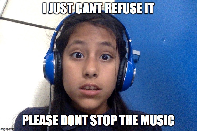 music | I JUST CANT REFUSE IT; PLEASE DONT STOP THE MUSIC | image tagged in music | made w/ Imgflip meme maker