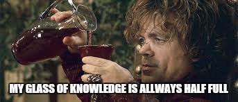 MY GLASS OF KNOWLEDGE IS ALLWAYS HALF FULL | image tagged in memes,game of thrones,tyrion,inspirational | made w/ Imgflip meme maker