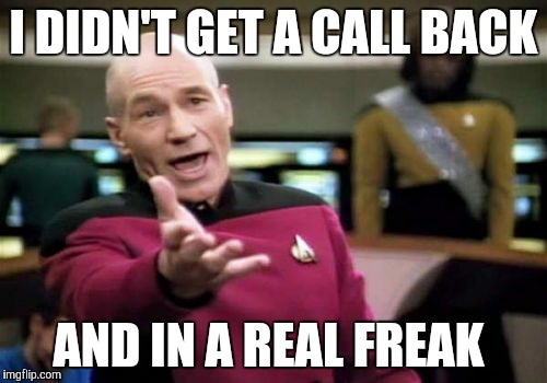 Picard Wtf Meme | I DIDN'T GET A CALL BACK AND IN A REAL FREAK | image tagged in memes,picard wtf | made w/ Imgflip meme maker