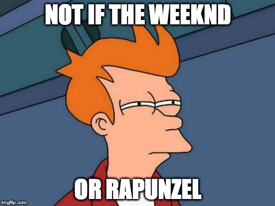 Futurama Fry Meme | NOT IF THE WEEKND; OR RAPUNZEL | image tagged in memes,futurama fry | made w/ Imgflip meme maker